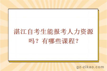 湛江自考生能报考人力资源吗？有哪些课程？