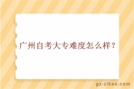 广州自考大专难度怎么样？