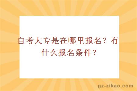 自考大专是在哪里报名？有什么报名条件？