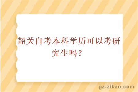 韶关自考本科学历可以考研究生吗？