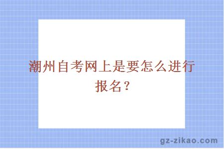 潮州自考网上是要怎么进行报名？