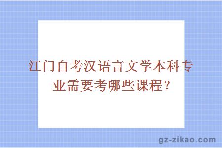 江门自考汉语言文学本科专业需要考哪些课程？