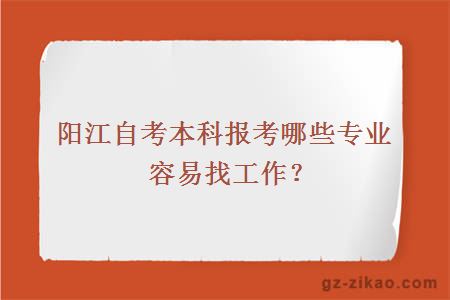 阳江自考本科报考哪些专业容易找工作？