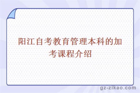 阳江自考教育管理本科的加考课程介绍