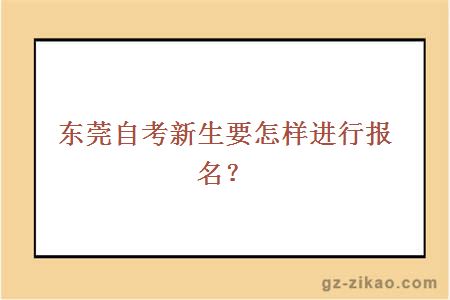 东莞自考新生要怎样进行报名？