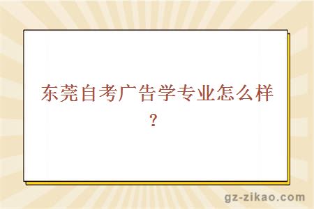 东莞自考广告学专业怎么样？