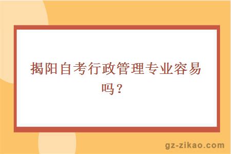 揭阳自考行政管理专业容易吗？