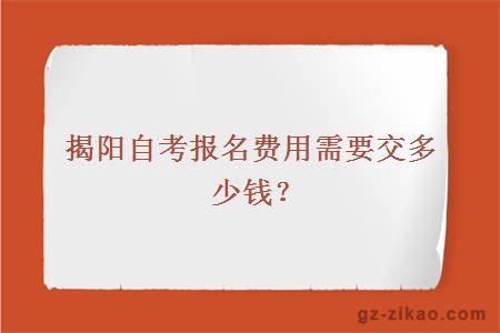 揭阳自考报名费用需要交多少钱？