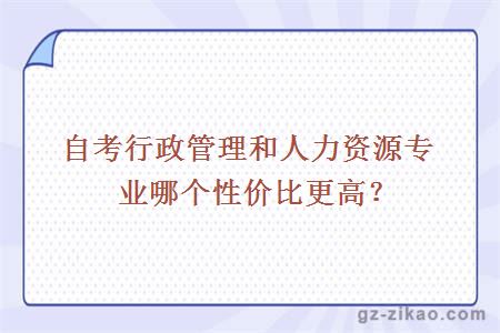 自考行政管理和人力资源专业哪个性价比更高？