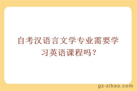 自考汉语言文学专业需要学习英语课程吗？