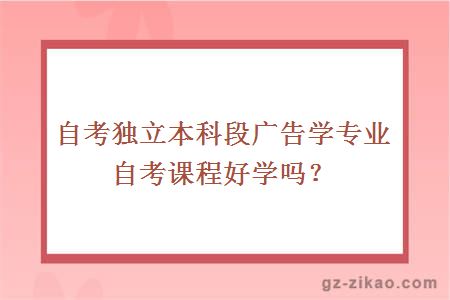 自考独立本科段广告学专业自考课程好学吗？