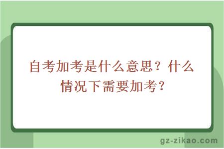 自考加考是什么意思？什么情况下需要加考？