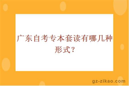 广东自考专本套读有哪几种形式？