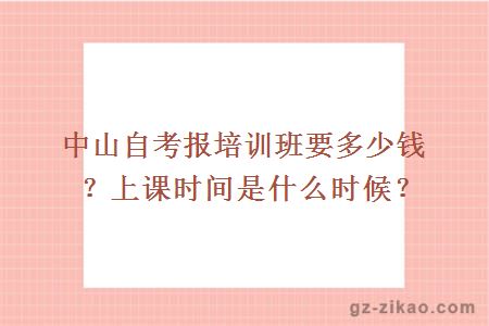 中山自考报培训班要多少钱？上课时间是什么时候？