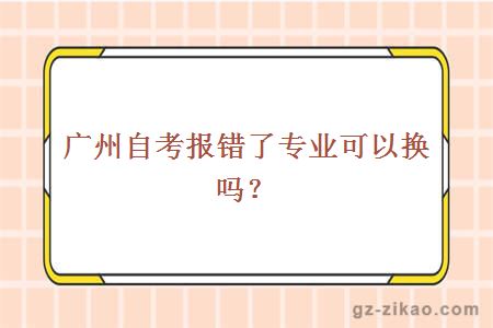 广州自考报错了专业可以换吗？