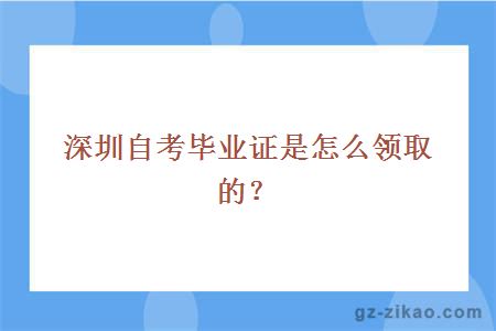 深圳自考毕业证是怎么领取的？