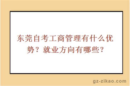 东莞自考工商管理有什么优势？就业方向有哪些？