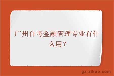 广州自考金融管理专业有什么用？