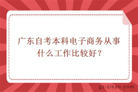 广东自考本科电子商务从事什么工作比较好？