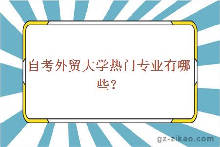 自考外贸大学热门专业有哪些？