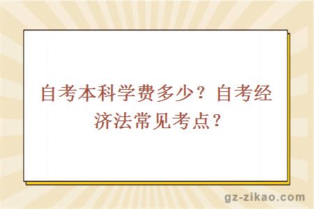 自考本科学费多少？自考经济法常见考点？