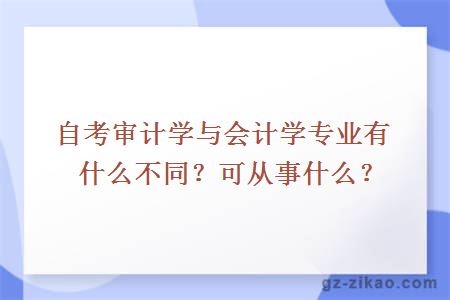 自考审计学与会计学专业有什么不同？可从事什么？