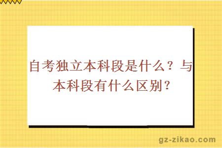 自考独立本科段是什么？与本科段有什么区别？