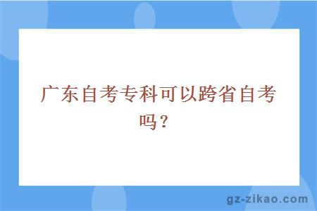 广东自考专科可以跨省自考吗？