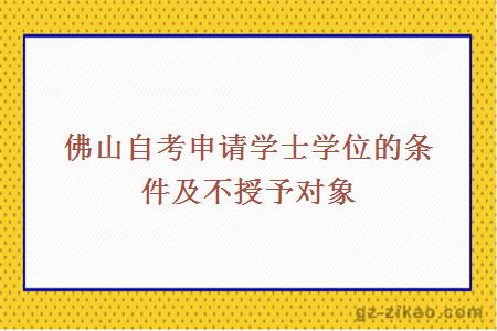 佛山自考申请学士学位的条件及不授予对象