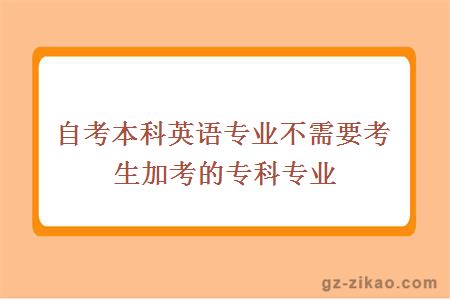 自考本科英语专业不需要考生加考的专科专业