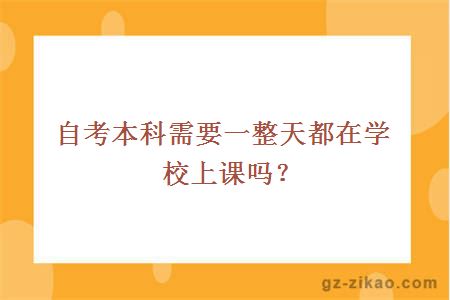 自考本科需要一整天都在学校上课吗？