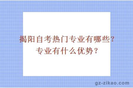 揭阳自考热门专业有哪些？专业有什么优势？