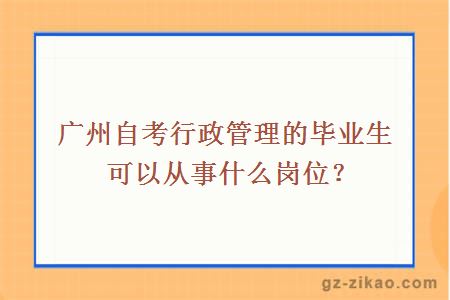 广州自考行政管理的毕业生可以从事什么岗位？