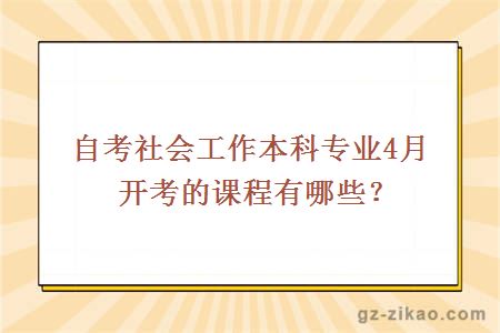 自考社会工作本科专业4月开考的课程有哪些？