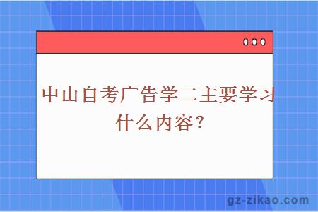 中山自考广告学二主要学习什么内容？