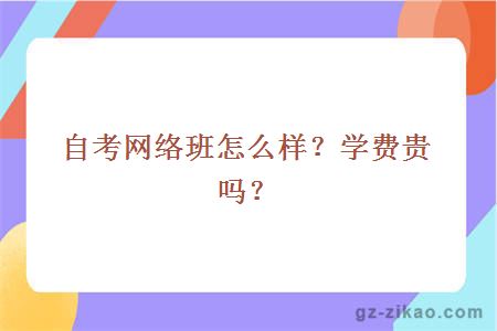 自考网络班怎么样？学费贵吗？