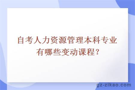 自考人力资源管理本科专业有哪些变动课程？