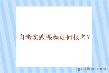 自考实践课程如何报名？