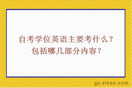 自考学位英语主要考什么？包括哪几部分内容？