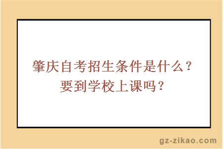 肇庆自考招生条件是什么？要到学校上课吗？