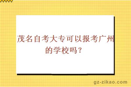 茂名自考大专可以报考广州的学校吗？