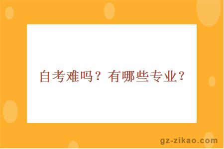自考难吗？有哪些专业？