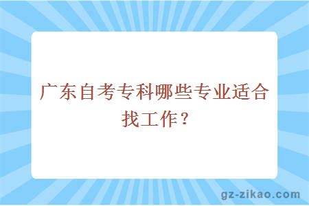 广东自考专科哪些专业适合找工作？