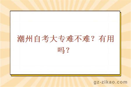 潮州自考大专难不难？有用吗？