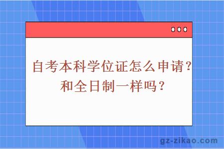 自考本科学位证怎么申请？和全日制一样吗？