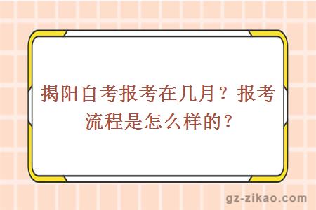 揭阳自考报考在几月？报考流程是怎么样的？