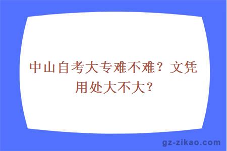 中山自考大专难不难？文凭用处大不大？