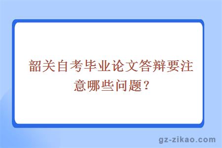 韶关自考毕业论文答辩要注意哪些问题？