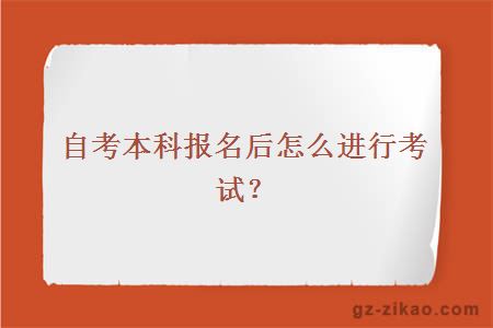 自考本科报名后怎么进行考试？