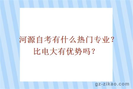 河源自考有什么热门专业？比电大有优势吗？